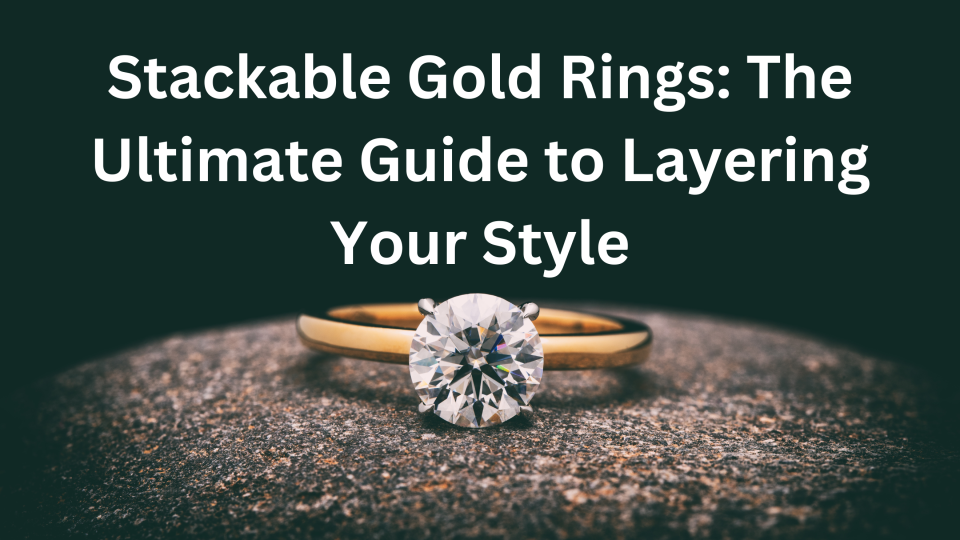 Stackable Gold Rings The Ultimate Guide to Layering Your Style